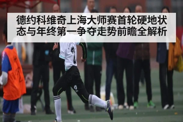 德约科维奇上海大师赛首轮硬地状态与年终第一争夺走势前瞻全解析 | kaiyu.com