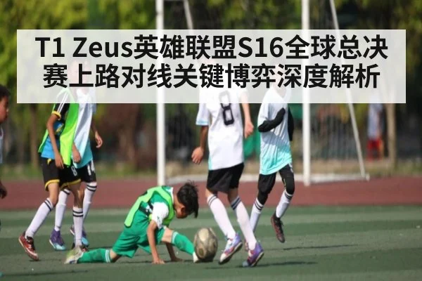 T1 Zeus英雄联盟S16全球总决赛上路对线关键博弈深度解析