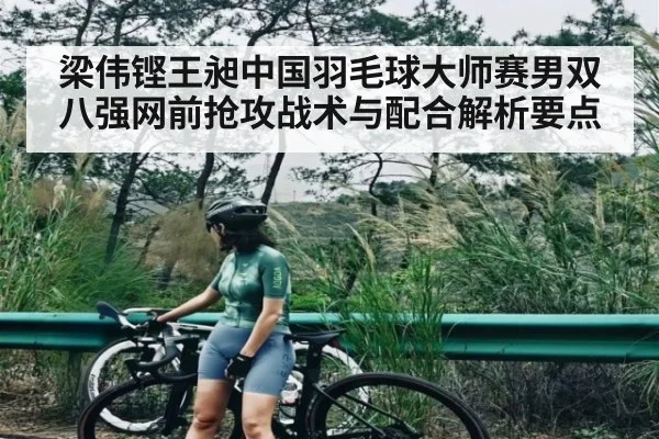 梁伟铿王昶中国羽毛球大师赛男双八强网前抢攻战术与配合解析要点 | kaiyu.com