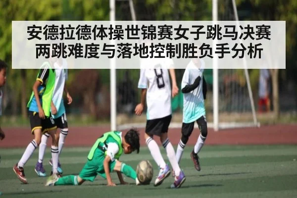 安德拉德体操世锦赛女子跳马决赛两跳难度与落地控制胜负手分析